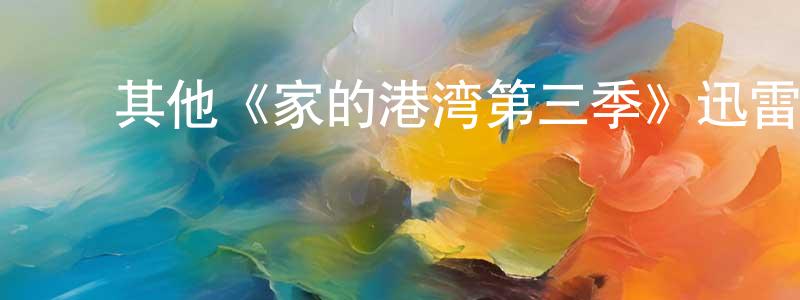 陈嘉坤发布其他《家的港湾第三季》迅雷下载/在线观看/百度云-都市/情感-美剧天堂